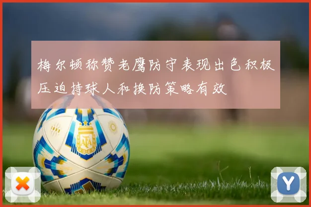 梅尔顿称赞老鹰防守表现出色积极压迫持球人和换防策略有效