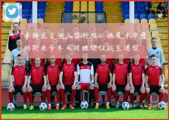 夸梅直言湖人替补难以施展才华詹姆斯老爷车或将继续征战至退役