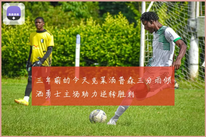 三年前的今天克莱汤普森三分雨倾洒勇士主场助力逆转胜利