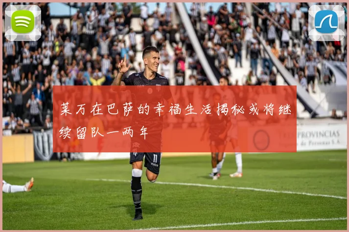 莱万在巴萨的幸福生活揭秘或将继续留队一两年